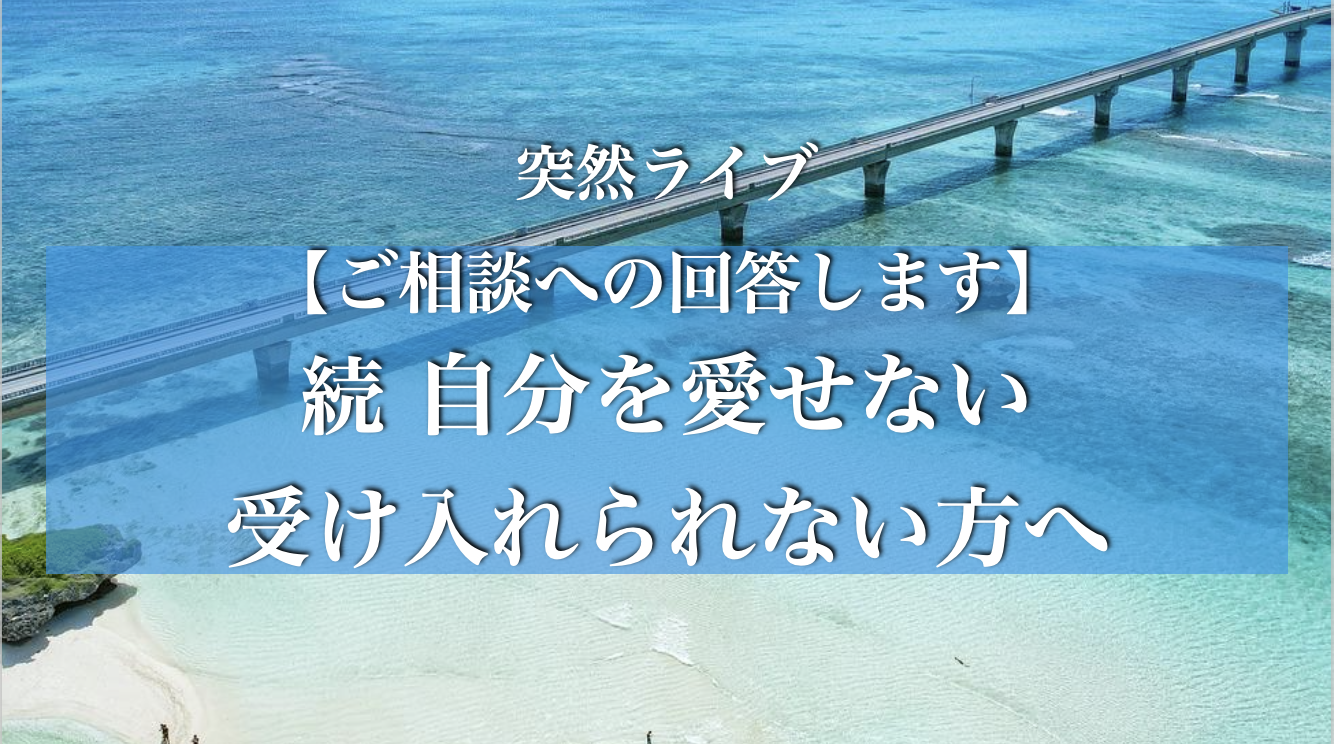 【ご相談への回答します】続　自分を愛せない、受け入れられない方へ　実践編　【突然ライブシリーズ】