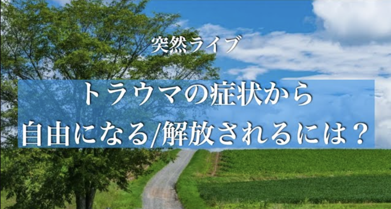 トラウマの症状から自由になる/解放されるには？【突然ライブシリーズ】