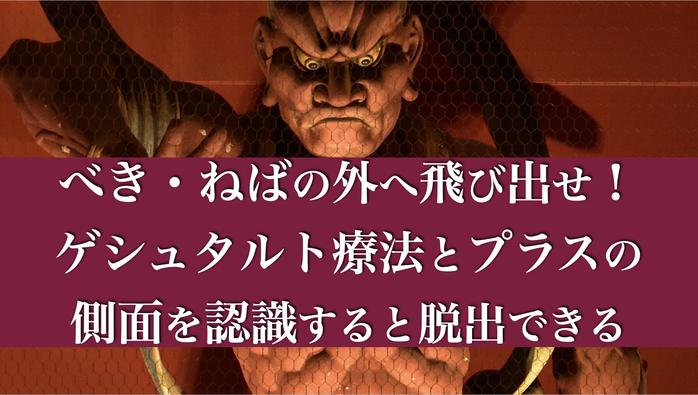 べき・ねばの外へ飛び出せ！ゲシュタルト療法とプラスの側面を認識する事で脱出できる